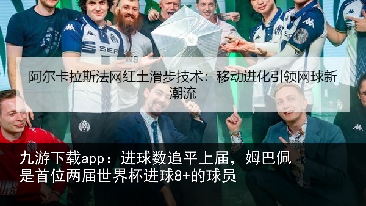 九游下载app:进球数追平上届,姆巴佩是首位两届世界杯进球8+的球员