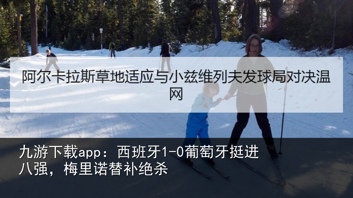 九游下载app:西班牙1-0葡萄牙挺进八强,梅里诺替补绝杀