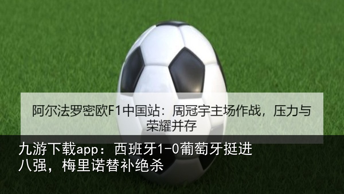 九游下载app:西班牙1-0葡萄牙挺进八强,梅里诺替补绝杀