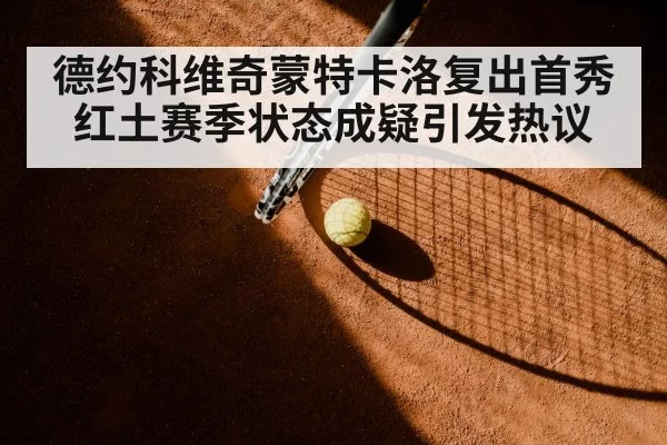 德约科维奇蒙特卡洛复出首秀红土赛季状态成疑引发热议