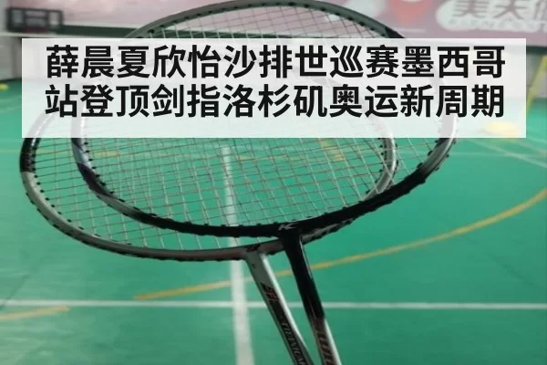 薛晨夏欣怡沙排世巡赛墨西哥站登顶剑指洛杉矶奥运新周期