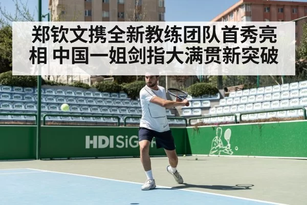 郑钦文携全新教练团队首秀亮相 中国一姐剑指大满贯新突破